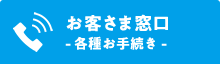 お客さま窓口- 各種お手続き -